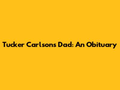 Tucker Carlson's Dad: An Obituary