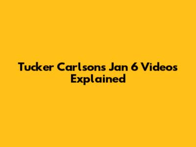 Tucker Carlson's Jan 6 Videos Explained