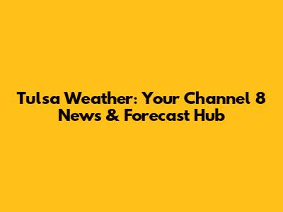 Tulsa Weather: Your Channel 8 News & Forecast Hub