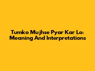 Tumko Mujhse Pyar Kar Lo: Meaning And Interpretations