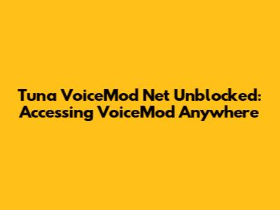 Tuna VoiceMod Net Unblocked: Accessing VoiceMod Anywhere