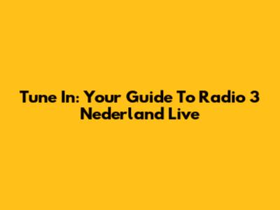Tune In: Your Guide To Radio 3 Nederland Live