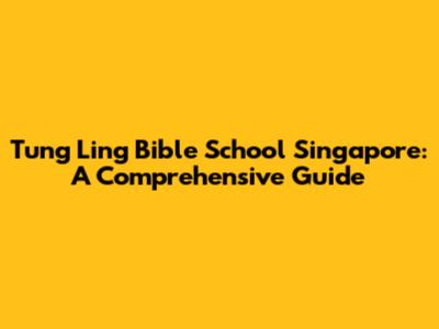 Tung Ling Bible School Singapore: A Comprehensive Guide
