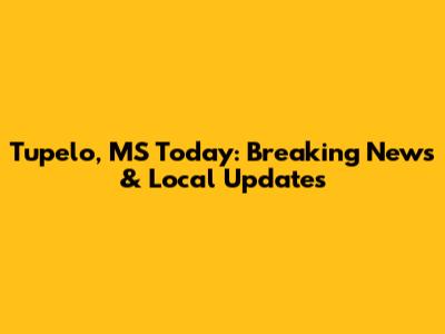 Tupelo, MS Today: Breaking News & Local Updates