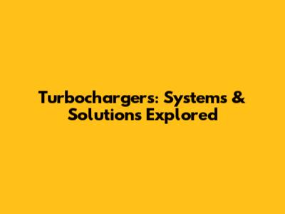 Turbochargers: Systems & Solutions Explored