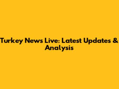 Turkey News Live: Latest Updates & Analysis