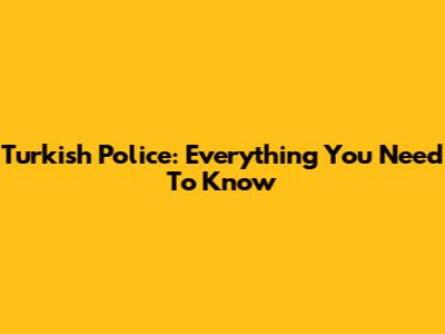 Turkish Police: Everything You Need To Know