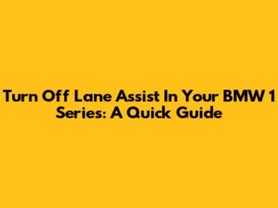 Turn Off Lane Assist In Your BMW 1 Series: A Quick Guide