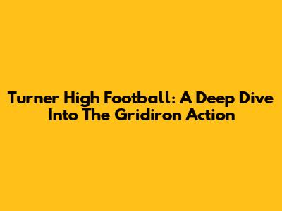 Turner High Football: A Deep Dive Into The Gridiron Action