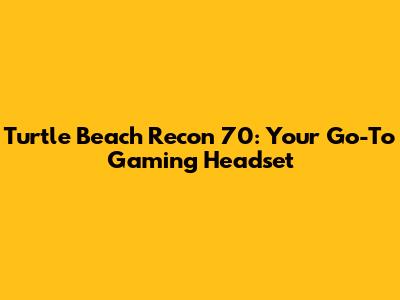 Turtle Beach Recon 70: Your Go-To Gaming Headset