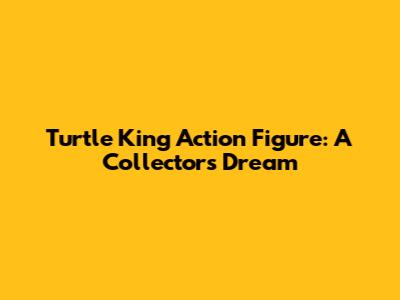 Turtle King Action Figure: A Collector's Dream