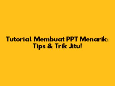 Tutorial Membuat PPT Menarik: Tips & Trik Jitu!