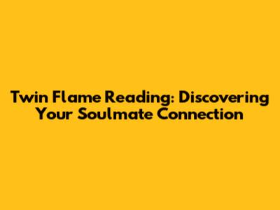 Twin Flame Reading: Discovering Your Soulmate Connection