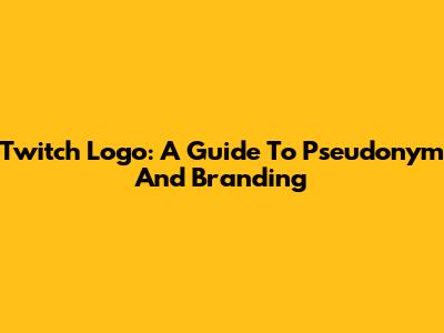 Twitch Logo: A Guide To Pseudonym And Branding