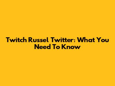 Twitch Russel Twitter: What You Need To Know