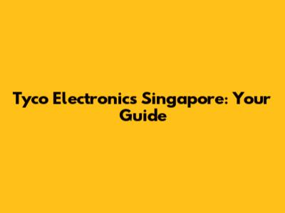 Tyco Electronics Singapore: Your Guide