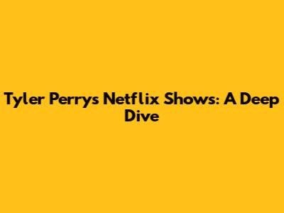 Tyler Perry's Netflix Shows: A Deep Dive