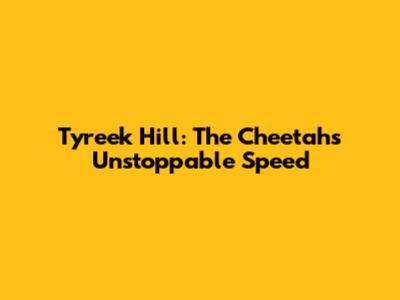 Tyreek Hill: The Cheetah's Unstoppable Speed