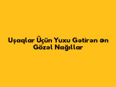 Uşaqlar Üçün Yuxu Gətirən Ən Gözəl Nağıllar