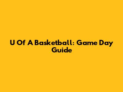 U Of A Basketball: Game Day Guide
