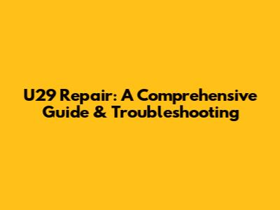 U29 Repair: A Comprehensive Guide & Troubleshooting
