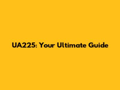 UA225: Your Ultimate Guide