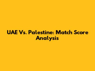 UAE Vs. Palestine: Match Score Analysis