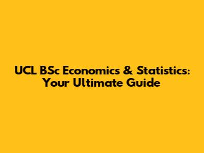 UCL BSc Economics & Statistics: Your Ultimate Guide