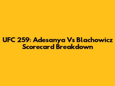 UFC 259: Adesanya Vs Blachowicz Scorecard Breakdown