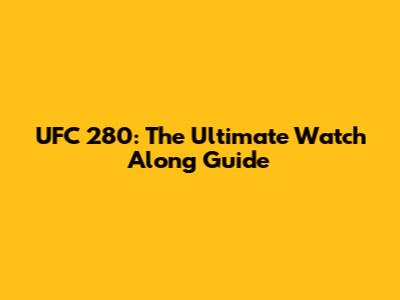 UFC 280: The Ultimate Watch Along Guide