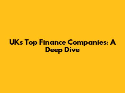 UK's Top Finance Companies: A Deep Dive