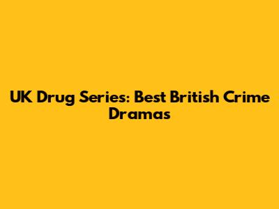 UK Drug Series: Best British Crime Dramas