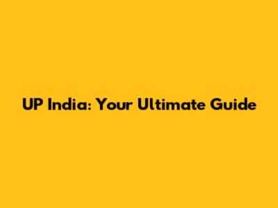 UP India: Your Ultimate Guide