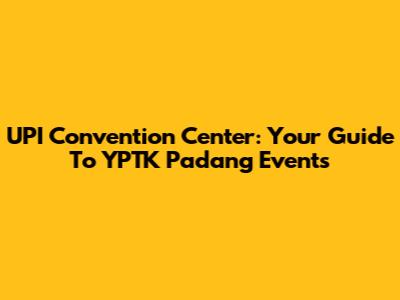 UPI Convention Center: Your Guide To YPTK Padang Events