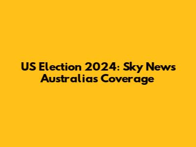 US Election 2024: Sky News Australia's Coverage