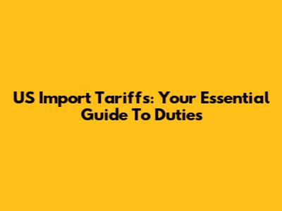 US Import Tariffs: Your Essential Guide To Duties