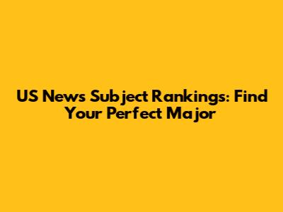 US News Subject Rankings: Find Your Perfect Major
