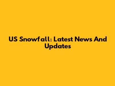 US Snowfall: Latest News And Updates