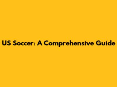 US Soccer: A Comprehensive Guide