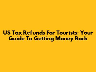 US Tax Refunds For Tourists: Your Guide To Getting Money Back