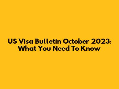 US Visa Bulletin October 2023: What You Need To Know
