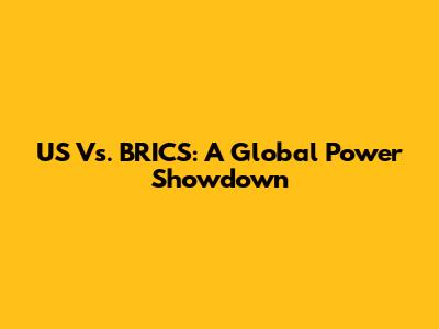 US Vs. BRICS: A Global Power Showdown