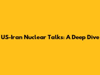 US-Iran Nuclear Talks: A Deep Dive