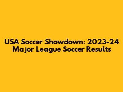USA Soccer Showdown: 2023-24 Major League Soccer Results
