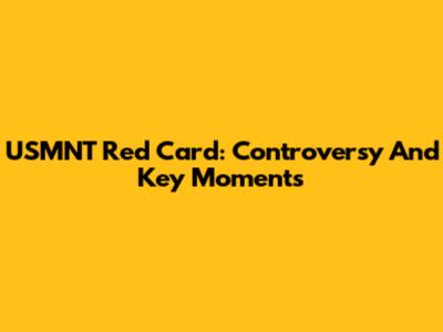 USMNT Red Card: Controversy And Key Moments