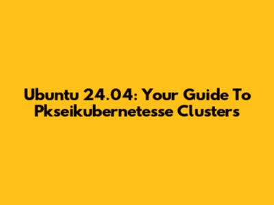 Ubuntu 24.04: Your Guide To Pkseikubernetesse Clusters