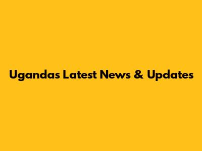 Uganda's Latest News & Updates