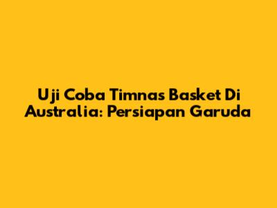 Uji Coba Timnas Basket Di Australia: Persiapan Garuda