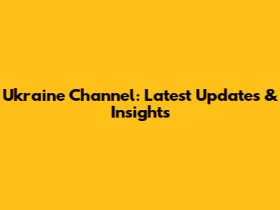 Ukraine Channel: Latest Updates & Insights