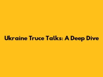 Ukraine Truce Talks: A Deep Dive